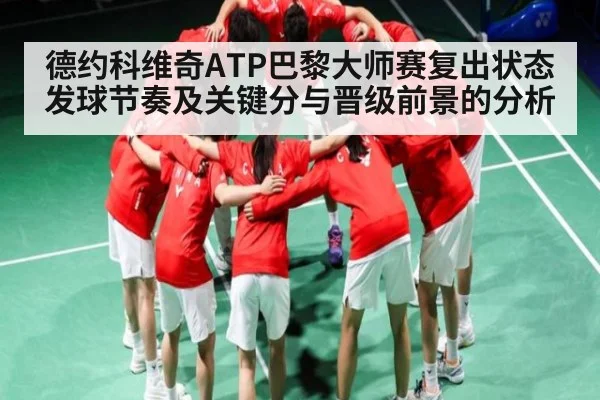 德约科维奇ATP巴黎大师赛复出状态发球节奏及关键分与晋级前景的分析