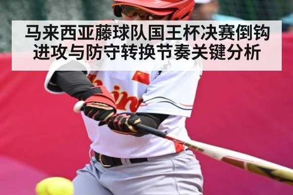 马来西亚藤球队国王杯决赛倒钩进攻与防守转换节奏关键分析