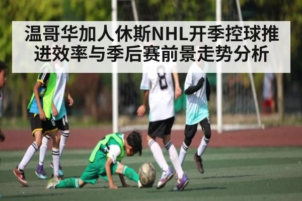 温哥华加人休斯NHL开季控球推进效率与季后赛前景走势分析