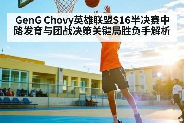 GenG Chovy英雄联盟S16半决赛中路发育与团战决策关键局胜负手解析